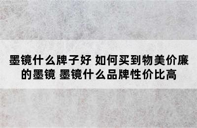 墨镜什么牌子好 如何买到物美价廉的墨镜 墨镜什么品牌性价比高